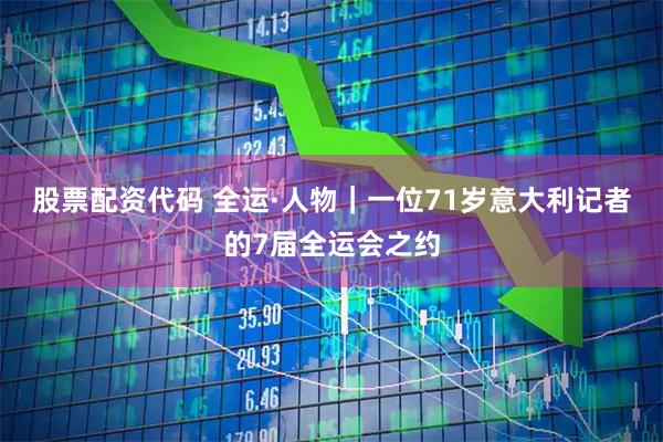 股票配资代码 全运·人物｜一位71岁意大利记者的7届全运会之约