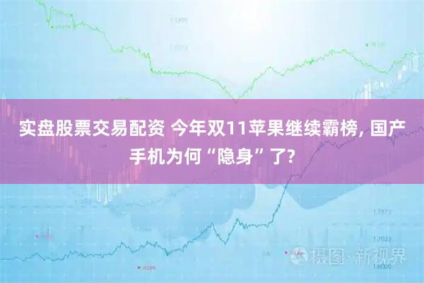 实盘股票交易配资 今年双11苹果继续霸榜, 国产手机为何“隐身”了?