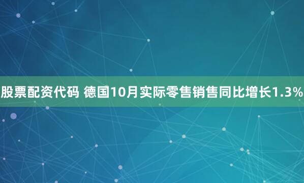 股票配资代码 德国10月实际零售销售同比增长1.3%