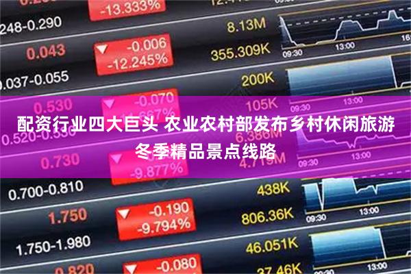 配资行业四大巨头 农业农村部发布乡村休闲旅游冬季精品景点线路