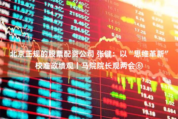 北京正规的股票配资公司 张健：以“思维革新”校准政绩观丨马院院长观两会⑥