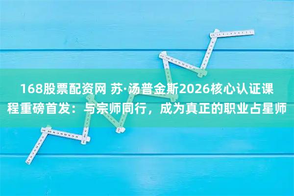 168股票配资网 苏·汤普金斯2026核心认证课程重磅首发：与宗师同行，成为真正的职业占星师